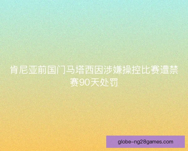 肯尼亚前国门马塔西因涉嫌操控比赛遭禁赛90天处罚